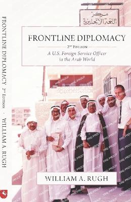Frontline Diplomacy: A U.S. Foreign Service Officer in the Arab World: Second Edition - Rugh, William A