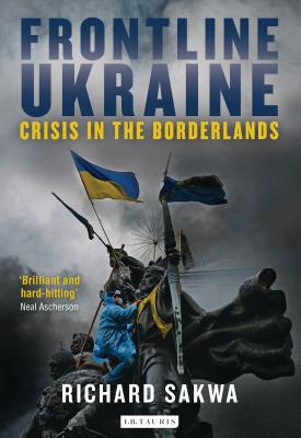 Frontline Ukraine: Crisis in the Borderlands - Sakwa, Richard, Professor