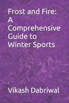 Frost and Fire: A Comprehensive Guide to Winter Sports - Dabriwal, Vikash