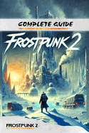 Frostpunk 2 Complete Guide: Tips, Tricks, Secrets and Strategies to know before you start playing