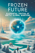 Frozen Future: Elemental Truths of Arctic Global Warming