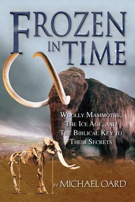 Frozen in Time: Woolly Mammoths, the Ice Age, and the Biblical Key to Their Secrets - Michael, Oard