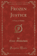 Frozen Justice: A Story of Alaska (Classic Reprint)