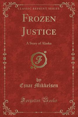 Frozen Justice: A Story of Alaska (Classic Reprint) - Mikkelsen, Ejnar