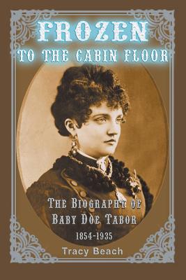 Frozen to the Cabin Floor: The Biography of Baby Doe Tabor 1854-1935 - Beach, Tracy