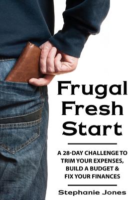 Frugal Fresh Start: A 28-Day Challenge to Trim Your Expenses, Build a Budget & Fix Your Finances - Jones, Stephanie