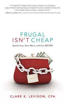Frugal Isn't Cheap: Spend Less, Save More, and Live Better - Levison, Clare, and Lechter, Sharon (Foreword by)