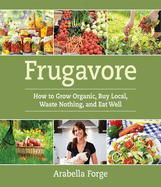 Frugavore: How to Grow Organic, Buy Local, Waste Nothing, and Eat Well