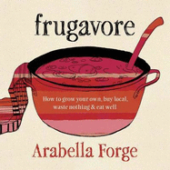 Frugavore: How to Grow Your Own, Buy Local, Waste Nothing and Eat Well