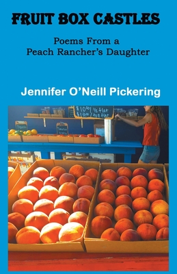 Fruit Box Castles: Poems From a Peach Rancher's Daughter - Pickering, Jennifer O'Neill