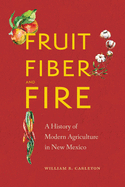 Fruit, Fiber, and Fire: A History of Modern Agriculture in New Mexico