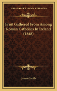 Fruit Gathered from Among Roman Catholics in Ireland (1848)