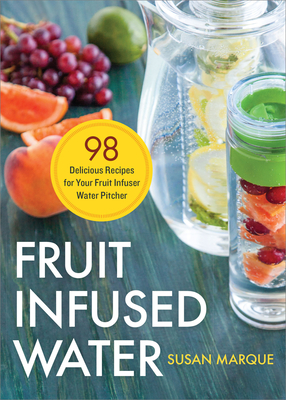 Fruit Infused Water: 98 Delicious Recipes for Your Fruit Infuser Water Pitcher - Marque, Susan