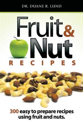 Fruit & Nut Recipes: 300 Easy to Prepare Recipes Using Fruit and Nuts - Lund, Duane R, Dr.