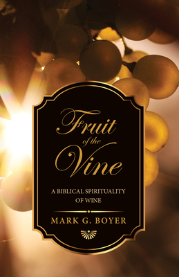 Fruit of the Vine: A Biblical Spirituality of Wine - Boyer, Mark G