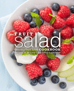 Fruit Salad Cookbook: Delicious Fruit Salad Recipes in an Easy Fruit Salad Cookbook (2nd Edition)