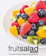 Fruit Salad Recipes: A Fruit Salad Cookbook with Delicious Fruit Salad Recipes (2nd Edition)