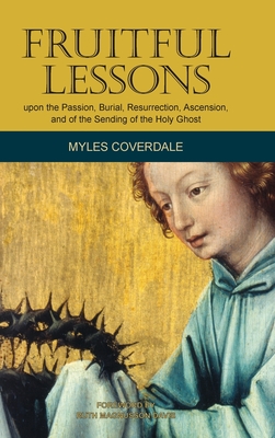 Fruitful Lessons upon the Passion, Burial, Resurrection, Ascension, and of the Sending of the Holy Ghost - Coverdale, Myles, and Magnusson Davis, Ruth (Foreword by)