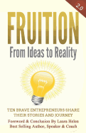 Fruition - From Ideas to Reality: Ten Brave Entrepreneurs Share Their Stories and Journey
