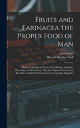 Fruits and Farinacea the Proper Food of Man: Being an Attempt to Prove, from History, Anatomy, Physiology, and Chemistry, That the Original, Natural, and Best Diet of Man Is Derived from the Vegetable Kingdom