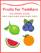 Fruits for Toddlers Coloring Book: First Coloring Books For Toddler Ages 1-3, Many Fruits Illustrations, learning and fun, Easy Educational Coloring Book Pages of Fruits, Little kids