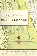 Fruits of Perseverance: The French Presence in the Detroit River Region, 1701-1815 Volume 4