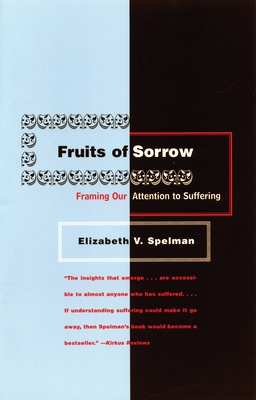 Fruits of Sorrow: Framing Our Attention to Suffering - Spelman, Elizabeth V