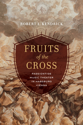 Fruits of the Cross: Passiontide Music Theater in Habsburg Vienna - Kendrick, Robert L