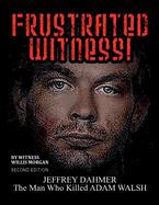 Frustrated Witness! - Second Edition: The Complete Story of the Adam Walsh Case and Police Misconduct Volume 1