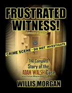 Frustrated Witness!: The Complete Story of the Adam Walsh Case and Police Misconduct