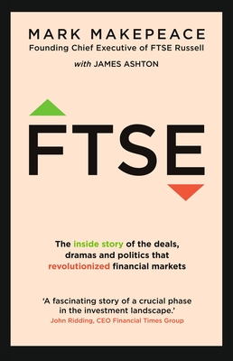 FTSE: The inside story of the deals, dramas and politics that revolutionized financial markets - Makepeace, Mark, and Ashton, James