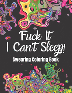 Fuck It I Can't Sleep! Swearing Coloring Book: A Swearing Coloring Book for Adults suffering from Insomnia and Sleeplessness with quotes and Mindful Coloring