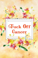 Fuck Off Cancer: Creative & quirky prompts inspire you to destroy this journal and mindfully enjoy the process.