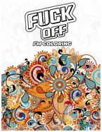 Fuck Off, I'm Coloring: A fun Adult Swear Word Coloring Book To Relieve Stress, Anxiety Stress Relief