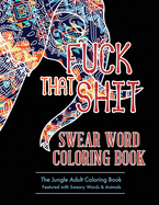 Fuck That Shit: Swear Word Coloring Book: The Jungle Adult Coloring Book Featured with Sweary Words & Animals