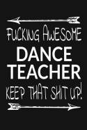 Fucking Awesome Dance Teacher - Keep That Shit Up!: Inspirational Blank Lined Small Journal, A Gift For Dance Instructors And Teachers With Funny Quote