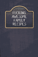 Fucking Awesome Family Recipes: Fill in and Create Your Own Cookbook