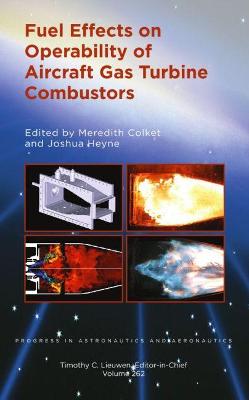 Fuel Effects on Operability of Aircraft Gas Turbine Combustors - Colket, Meredith (Editor), and Heyne, Joshua (Editor)