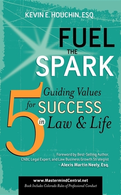 Fuel the Spark: 5 Guiding Values for Success in Law & Life - Houchin, Kevin E, and Neely, Alexis Martin (Foreword by)