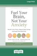 Fuel Your Brain, Not Your Anxiety: Stop the Cycle of Worry, Fatigue, and Sugar Cravings with Simple Protein-Rich Foods [Standard Large Print 16 Pt Edition]