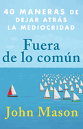 Fuera de Lo Comn: 40 Maneras de Dejar Atrs La Mediocridad