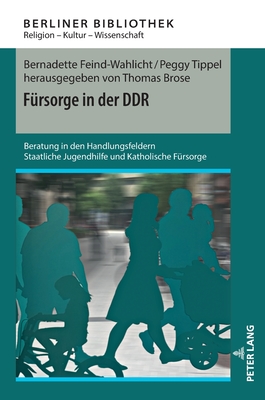 Fuersorge in Der Ddr: Beratung in Den Handlungsfeldern Staatliche Jugendhilfe Und Katholische Fuersorge - Brose, Thomas, and Feind-Wahlicht, Bernadette, and Tippel, Peggy