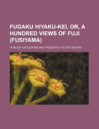 Fugaku Hiyaku-Kei, Or, a Hundred Views of Fuji (Fusiyama)