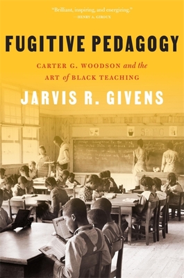 Fugitive Pedagogy: Carter G. Woodson and the Art of Black Teaching - Givens, Jarvis R