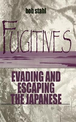 Fugitives: Evading and Escaping the Japanese - Stahl, Bob, PhD
