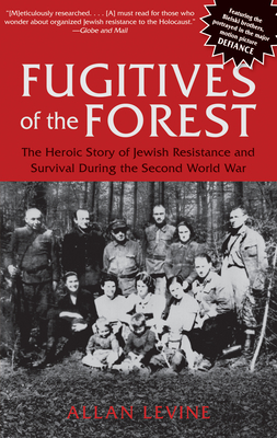 Fugitives of the Forest: The Heroic Story Of Jewish Resistance And Survival During The Second World War - Levine, Allan