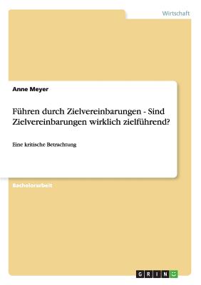 Fuhren durch Zielvereinbarungen - Sind Zielvereinbarungen wirklich zielfuhrend?: Eine kritische Betrachtung - Meyer, Anne