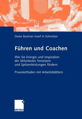 Fuhren Und Coachen: Wie Sie Energie Und Inspiration Der Mitarbeiter Freisetzen Und Spitzenleistungen Fordern. Praxisleitfaden Mit Arbeitsblattern - Buchner, Dietrich, and Schmelzer, Josef