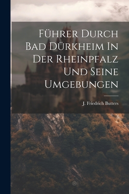 Fuhrer Durch Bad Durkheim in Der Rheinpfalz Und Seine Umgebungen - Butters, J Friedrich