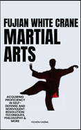 Fujian White Crane Martial Arts: Acquiring Proficiency In Self-Defense And Nonviolent Resolution: Techniques, Philosophy & More